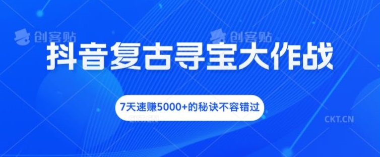 抖音复古寻宝大作战，7天速赚5000+的秘诀不容错过【揭秘】-小伟资源网