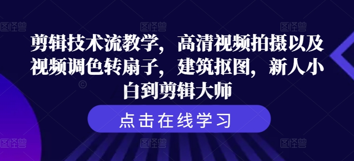 剪辑技术流教学，高清视频拍摄以及视频调色转扇子，建筑抠图，新人小白到剪辑大师-小伟资源网