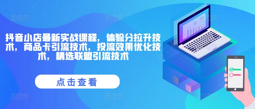 抖音小店最新实战课程，体验分拉升技术，商品卡引流技术，投流效果优化技术，精选联盟引流技术-小伟资源网