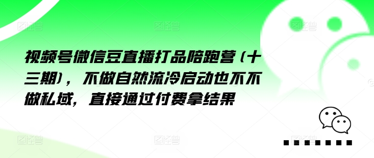 视频号微信豆直播打品陪跑营(十三期)，‮做不‬自‮流然‬冷‮动启‬也不不做私域，‮接直‬通‮付过‬费拿结果-小伟资源网