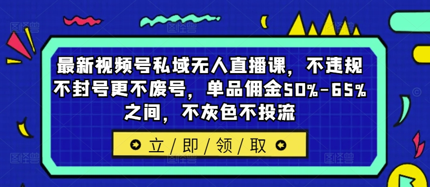 最新视频号私域无人直播课，不违规不封号更不废号，单品佣金50%-65%之间，不灰色不投流-小伟资源网