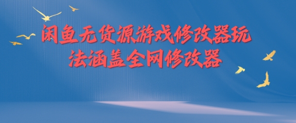 闲鱼无货源游戏修改器玩法涵盖全网修改器-小伟资源网