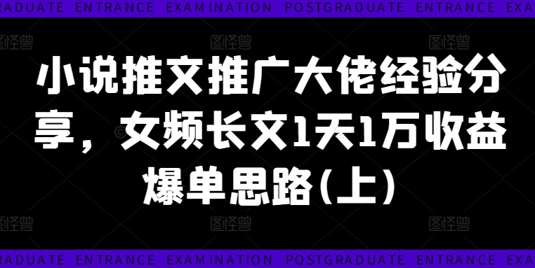 小说推文推广大佬经验分享，女频长文1天1万收益爆单思路(上)-小伟资源网