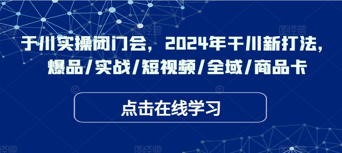 千川实操闭门会，2024年干川新打法，爆品/实战/短视频/全域/商品卡-小伟资源网