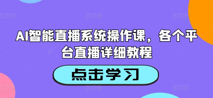 AI智能直播系统操作课，各个平台直播详细教程-小伟资源网