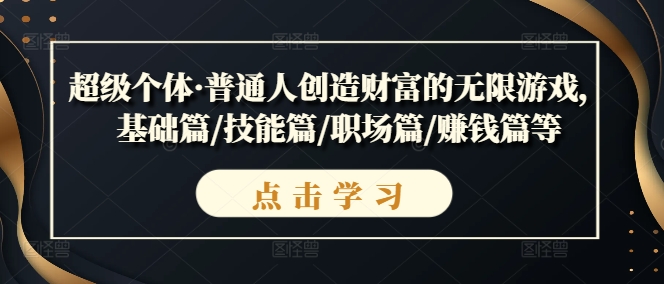 超级个体·普通人创造财富的无限游戏，基础篇/技能篇/职场篇/赚钱篇等-小伟资源网