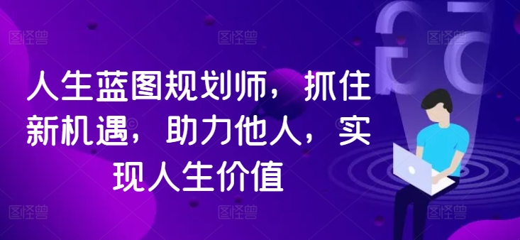 人生蓝图规划师，抓住新机遇，助力他人，实现人生价值-小伟资源网