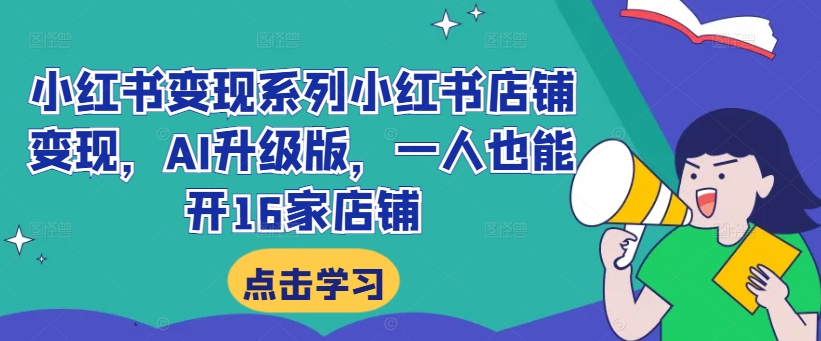 小红书变现系列小红书店铺变现，AI升级版，一人也能开16家店铺-小伟资源网