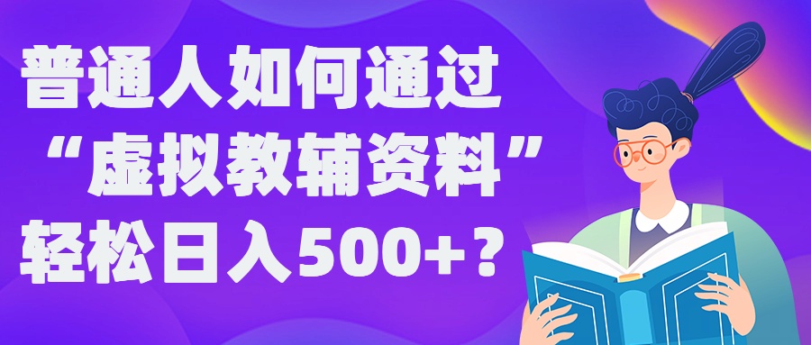 普通人如何通过“虚拟教辅”资料轻松日入500+?揭秘稳定玩法-小伟资源网