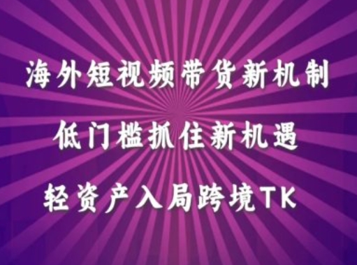 海外短视频Tiktok带货新机制，低门槛抓住新机遇，轻资产入局跨境TK-小伟资源网