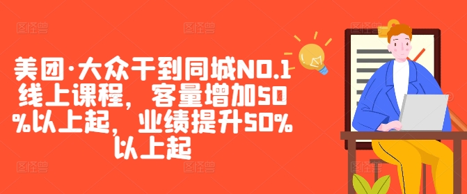 美团·大众干到同城NO.1线上课程，客量增加50%以上起，业绩提升50%以上起-小伟资源网