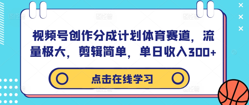 视频号创作分成计划体育赛道，流量极大，剪辑简单，单日收入300+-小伟资源网