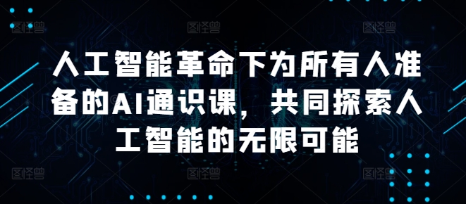 人工智能革命下为所有人准备的AI通识课，共同探索人工智能的无限可能-小伟资源网