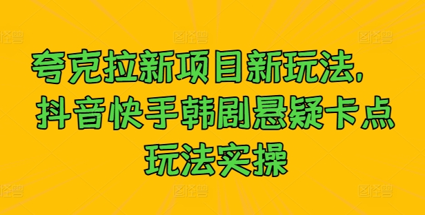 夸克拉新项目新玩法， 抖音快手韩剧悬疑卡点玩法实操-小伟资源网