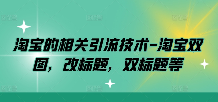 淘宝的相关引流技术-淘宝双图，改标题，双标题等-小伟资源网