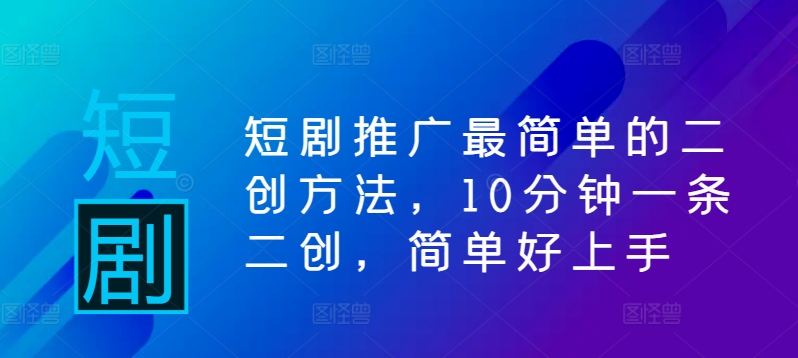 短剧推广最简单的二创方法，10分钟一条二创，简单好上手-小伟资源网