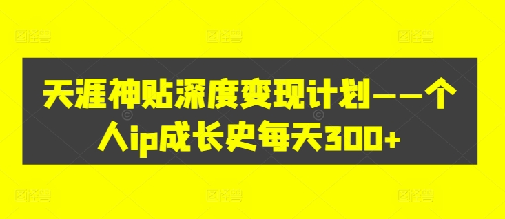 天涯神贴深度变现计划——个人ip成长史每天300+【揭秘】-小伟资源网