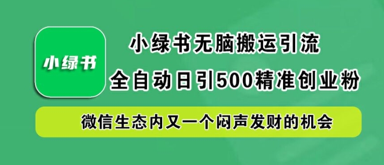 小绿书无脑搬运引流，全自动日引500精准创业粉，微信生态内又一个闷声发财的机会【揭秘】-小伟资源网