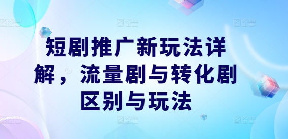 短剧推广新玩法详解，流量剧与转化剧区别与玩法-小伟资源网