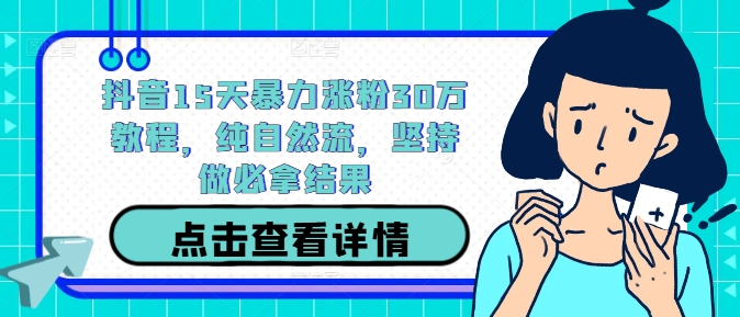 抖音15天暴力涨粉30万教程，纯自然流，坚持做必拿结果-小伟资源网