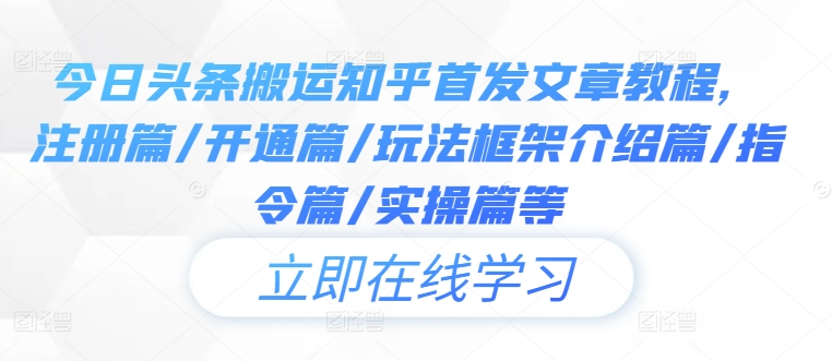 今日头条搬运知乎首发文章教程，注册篇/开通篇/玩法框架介绍篇/指令篇/实操篇等-小伟资源网