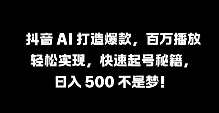 抖音 AI 打造爆款，百万播放轻松实现，快速起号秘籍【揭秘】-小伟资源网