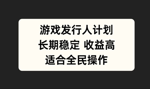 游戏发行人计划，长期稳定，适合全民操作【揭秘】-小伟资源网