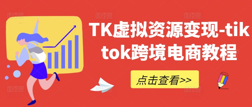 TK虚拟资源变现-tiktok跨境电商教程-小伟资源网