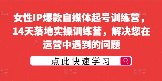 女性IP爆款自媒体起号训练营，14天落地实操训练营，解决您在运营中遇到的问题-小伟资源网