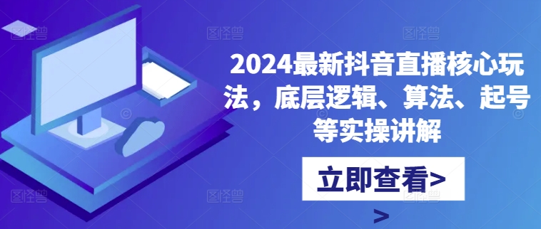 2024最新抖音直播核心玩法，底层逻辑、算法、起号等实操讲解-小伟资源网