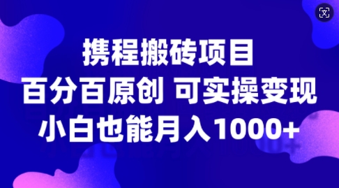 携程搬砖项目，百分百原创，可实操变现，新手小白月入1k+【揭秘】-小伟资源网