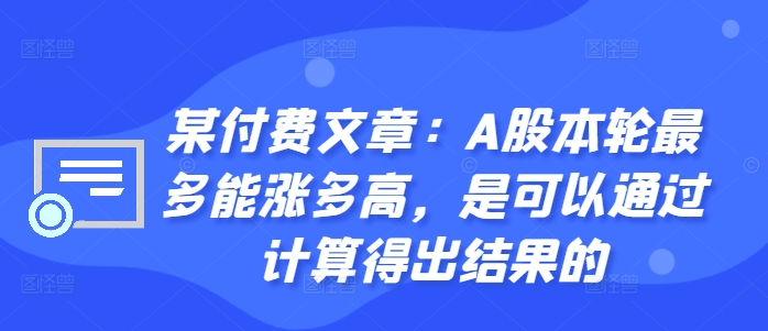 某付费文章：A股本轮最多能涨多高，是可以通过计算得出结果的-小伟资源网