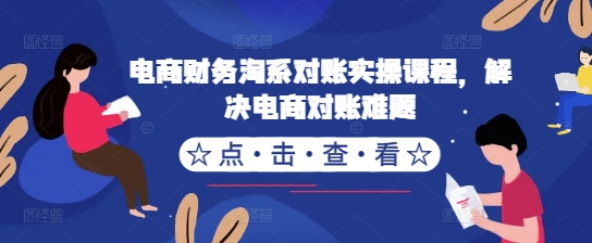 电商财务淘系对账实操课程，解决电商对账难题-小伟资源网