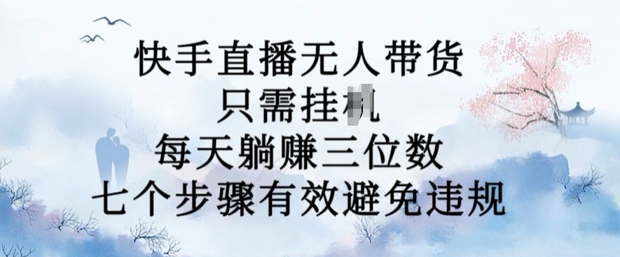 10月新玩法，快手直播无人带货，每天躺Z三位数，七个步骤有效避免违规【揭秘】-小伟资源网