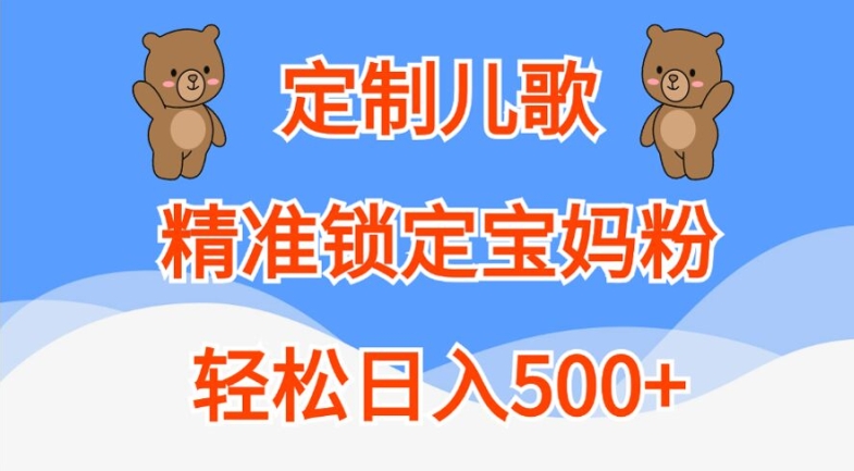 定制儿歌，精准锁定宝妈粉，轻松日入500+【揭秘】-小伟资源网