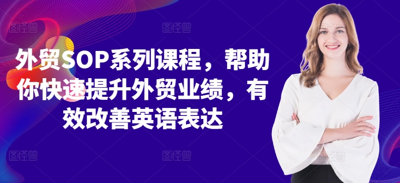 外贸SOP系列课程，帮助你快速提升外贸业绩，有效改善英语表达-小伟资源网