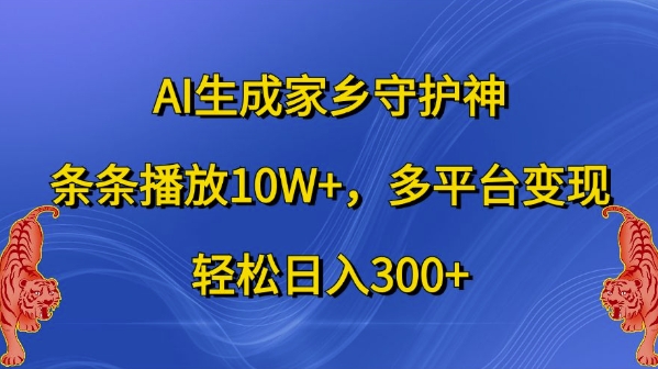 AI生成家乡守护神，条条播放10W+，多平台变现，轻松日入300+【揭秘】-小伟资源网