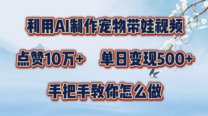 利用AI制作宠物带娃视频，轻松涨粉，点赞10万+，单日变现三位数，手把手教你怎么做【揭秘】-小伟资源网