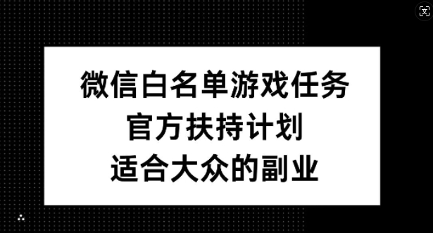 微信白名单游戏任务，官方扶持计划，适合大众的副业【揭秘】-小伟资源网