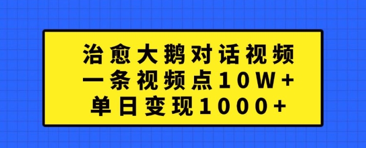 治愈大鹅对话视频，一条视频点赞 10W+，单日变现1k+【揭秘】-小伟资源网