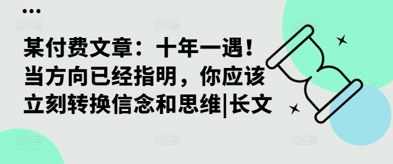 某付费文章：十年一遇！当方向已经指明，你应该立刻转换信念和思维|长文-小伟资源网