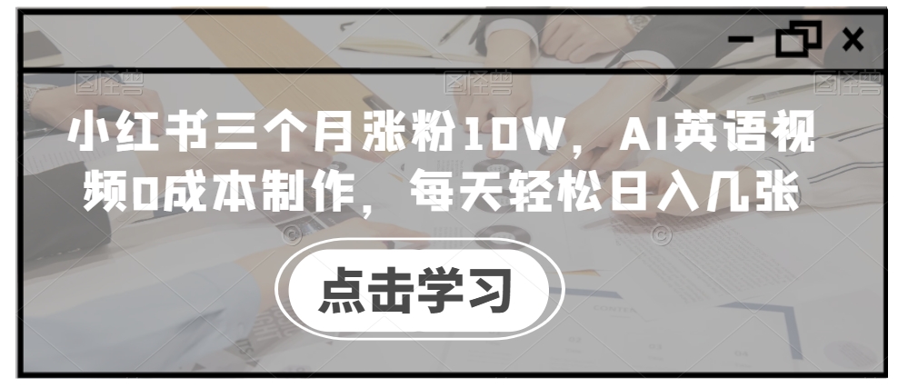 小红书三个月涨粉10W，AI英语视频0成本制作，每天轻松日入几张【揭秘】-小伟资源网