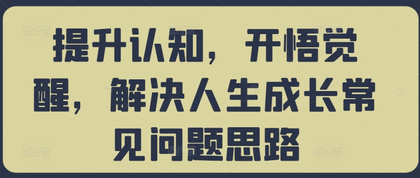 提升认知，开悟觉醒，解决人生成长常见问题思路-小伟资源网