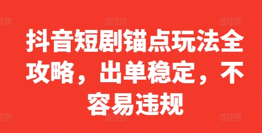 抖音短剧锚点玩法全攻略，出单稳定，不容易违规-小伟资源网