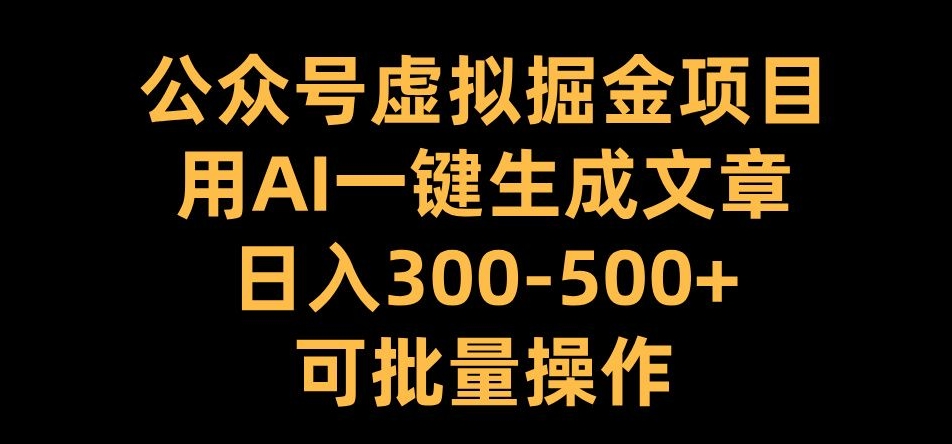 公众号虚拟掘金项目，用AI一键生成文章，日入300+可批量操作【揭秘】-小伟资源网