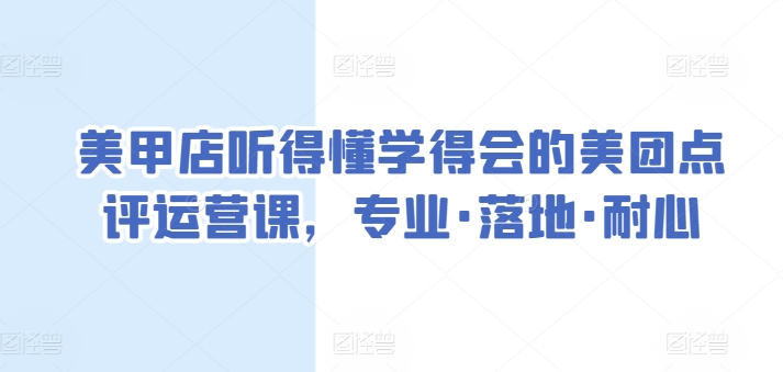 美甲店听得懂学得会的美团点评运营课，专业·落地·耐心-小伟资源网