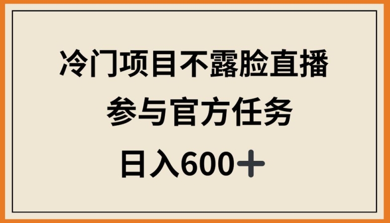 冷门项目不露脸直播，参与官方任务，日入600+【揭秘】-小伟资源网