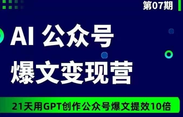 AI公众号爆文变现营07期，21天用GPT创作爆文提效10倍-小伟资源网