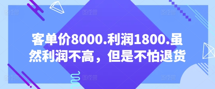 客单价8000.利润1800.虽然利润不高，但是不怕退货【付费文章】-小伟资源网