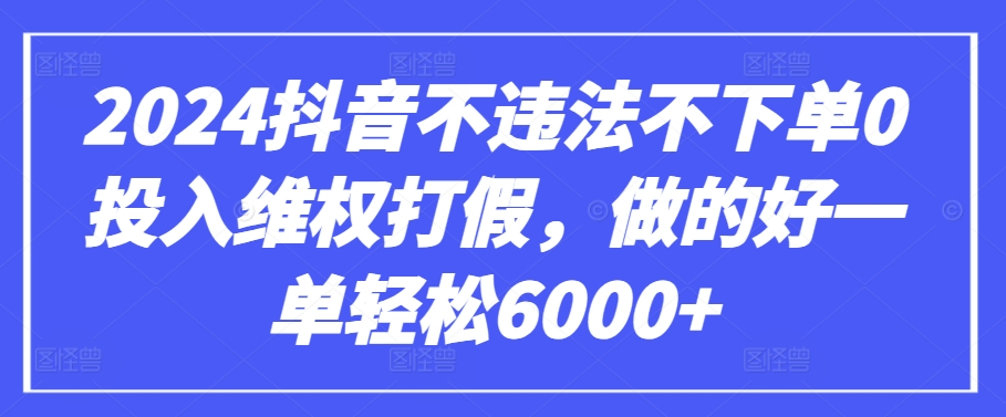 2024抖音不违法不下单0投入维权打假，做的好一单轻松6000+【仅揭秘】-小伟资源网